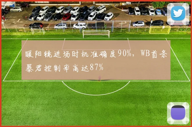 暖阳镜进场时机准确度90%，WB首条暴君控制率高达87%