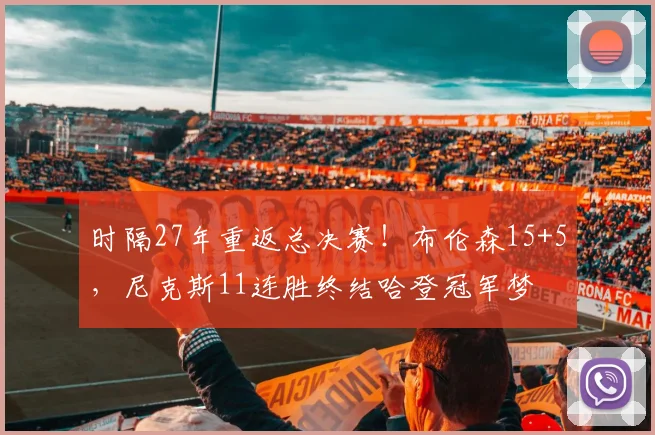 时隔27年重返总决赛!布伦森15+5,尼克斯11连胜终结哈登冠军梦